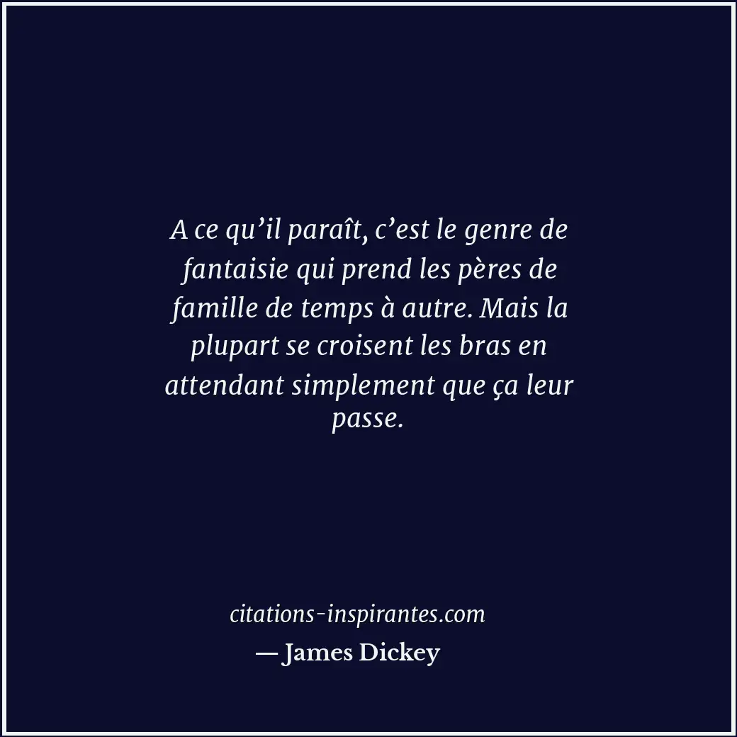 A ce qu’il paraît, c’est le genre de fantaisie qui prend les pères de famille de... Citation de James Dickey