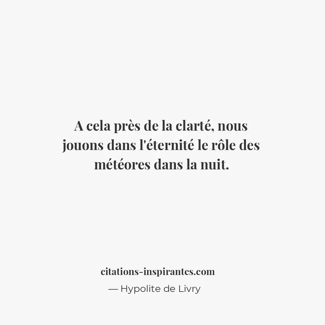 A cela près de la clarté, nous jouons dans l’éternité le rôle des météores dans... Citation de Hypolite de Livry
