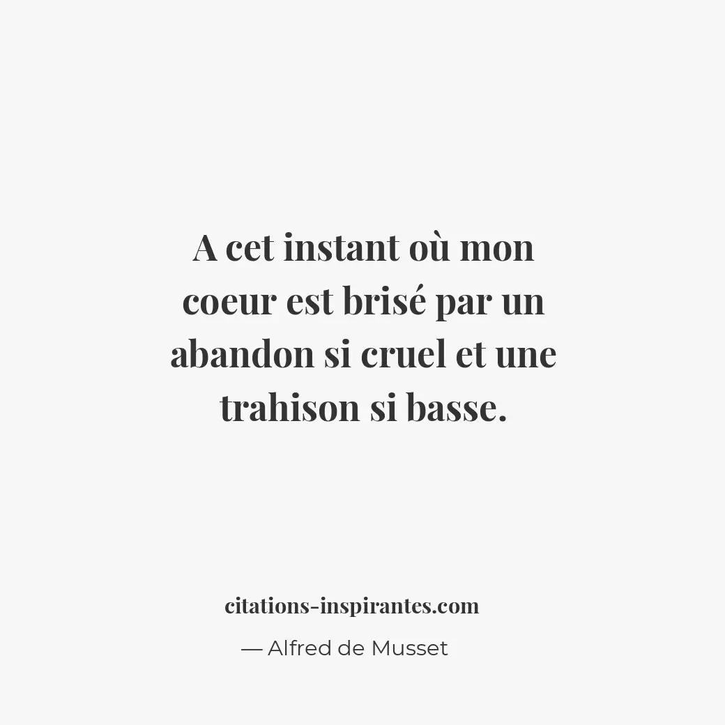 A cet instant où mon coeur est brisé par un abandon si cruel et une trahison si... Citation de Alfred de Musset