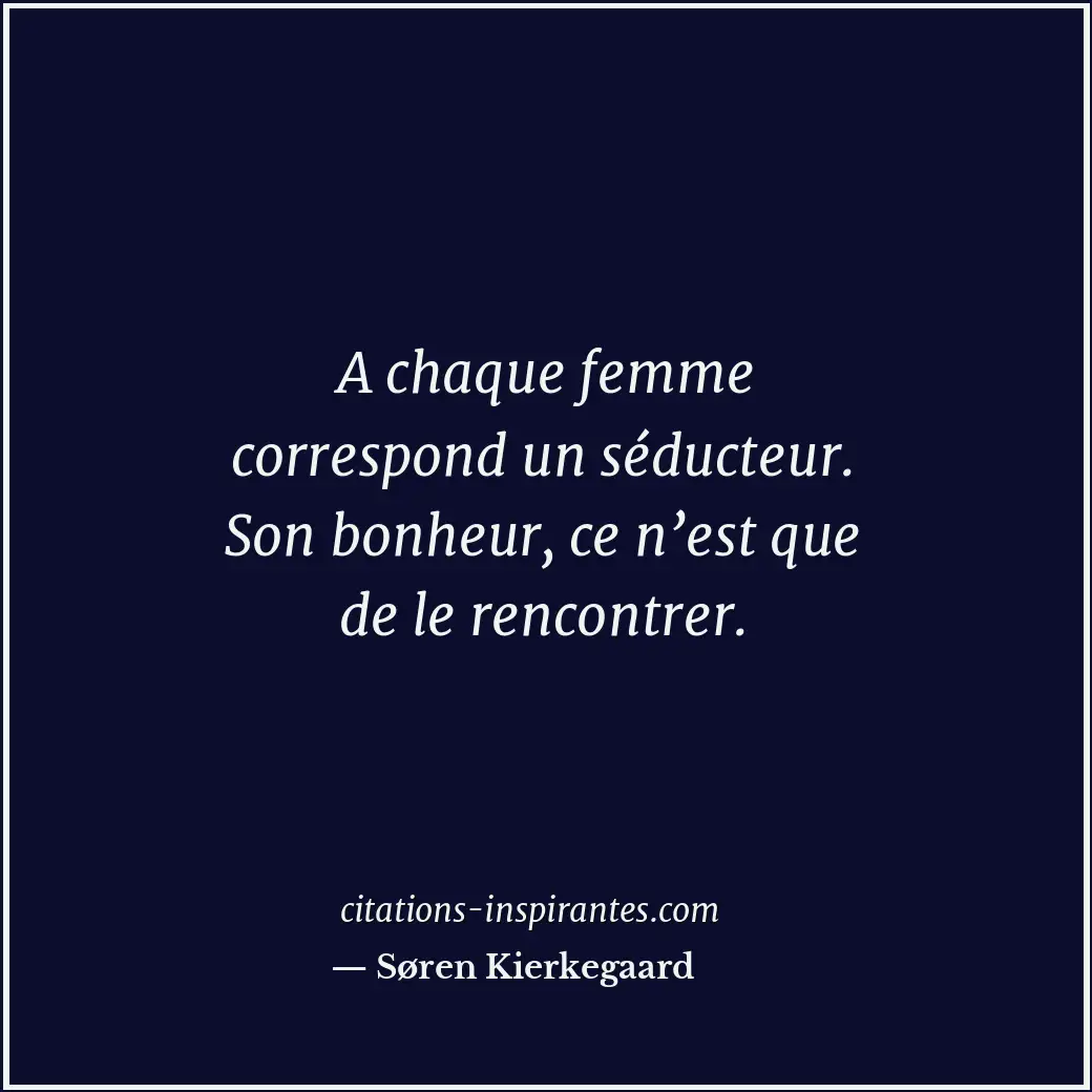 A chaque femme correspond un séducteur. Son bonheur, ce n’est que de le rencontr... Citation de Søren Kierkegaard