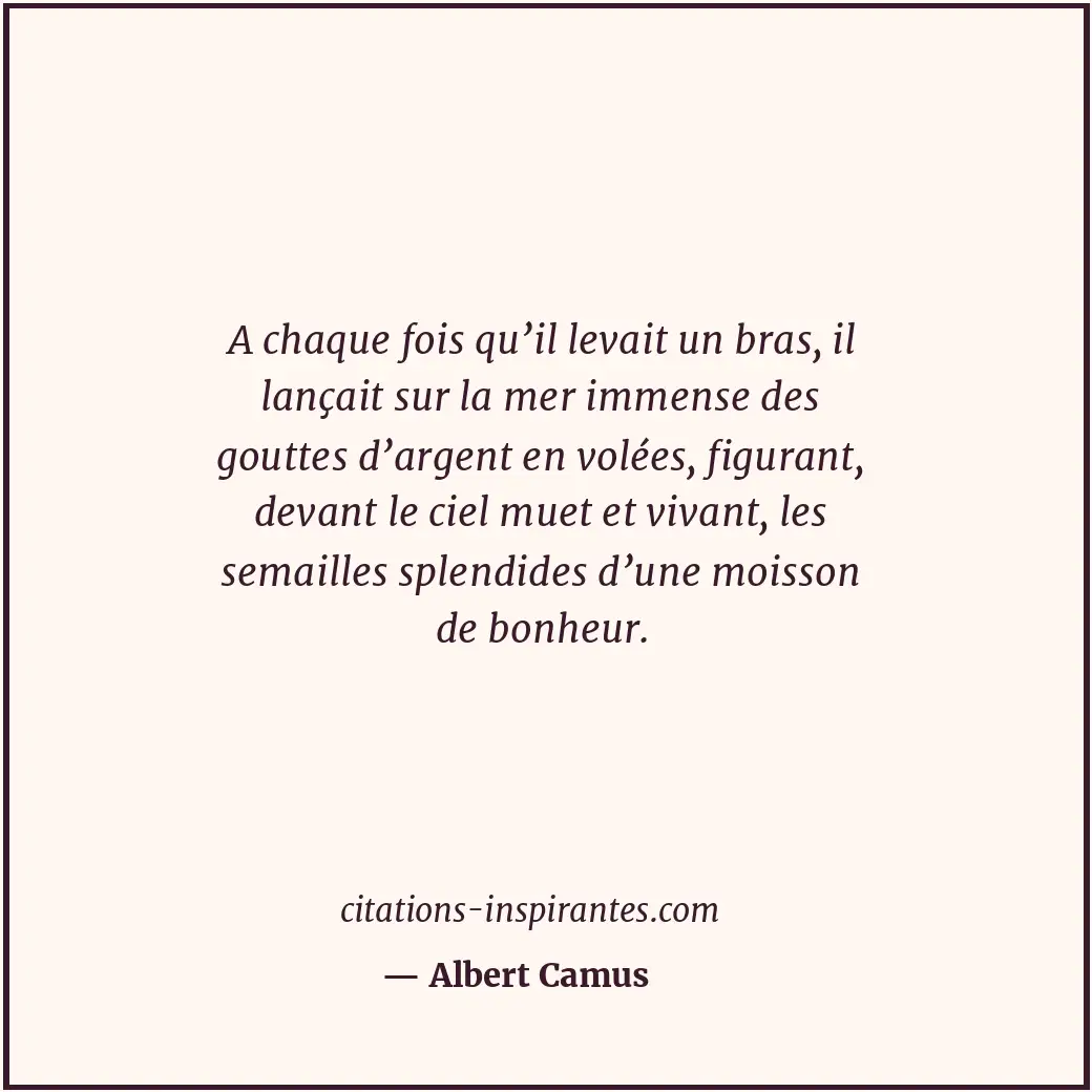 A chaque fois qu’il levait un bras, il lançait sur la mer immense des gouttes d’... Citation de Albert Camus