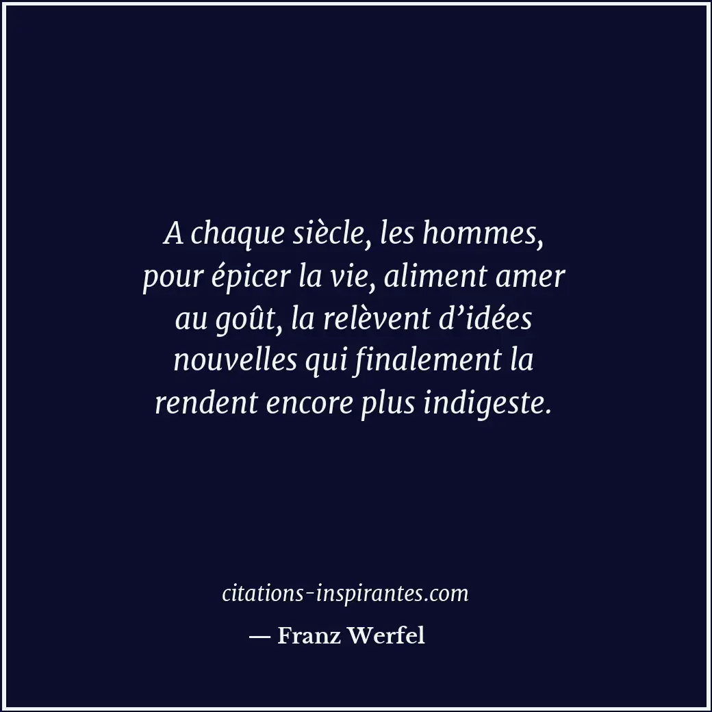 A chaque siècle, les hommes, pour épicer la vie, aliment amer au goût, la relève... Citation de Franz Werfel