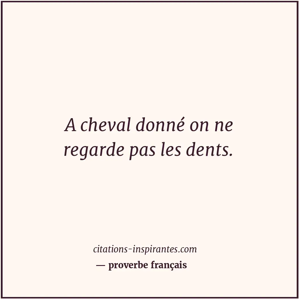 A cheval donné on ne regarde pas les dents. Citation de proverbe français