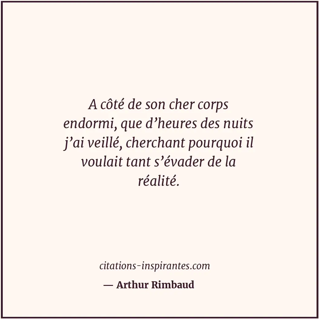 A côté de son cher corps endormi, que d’heures des nuits j’ai veillé, cherchant... Citation de Arthur Rimbaud