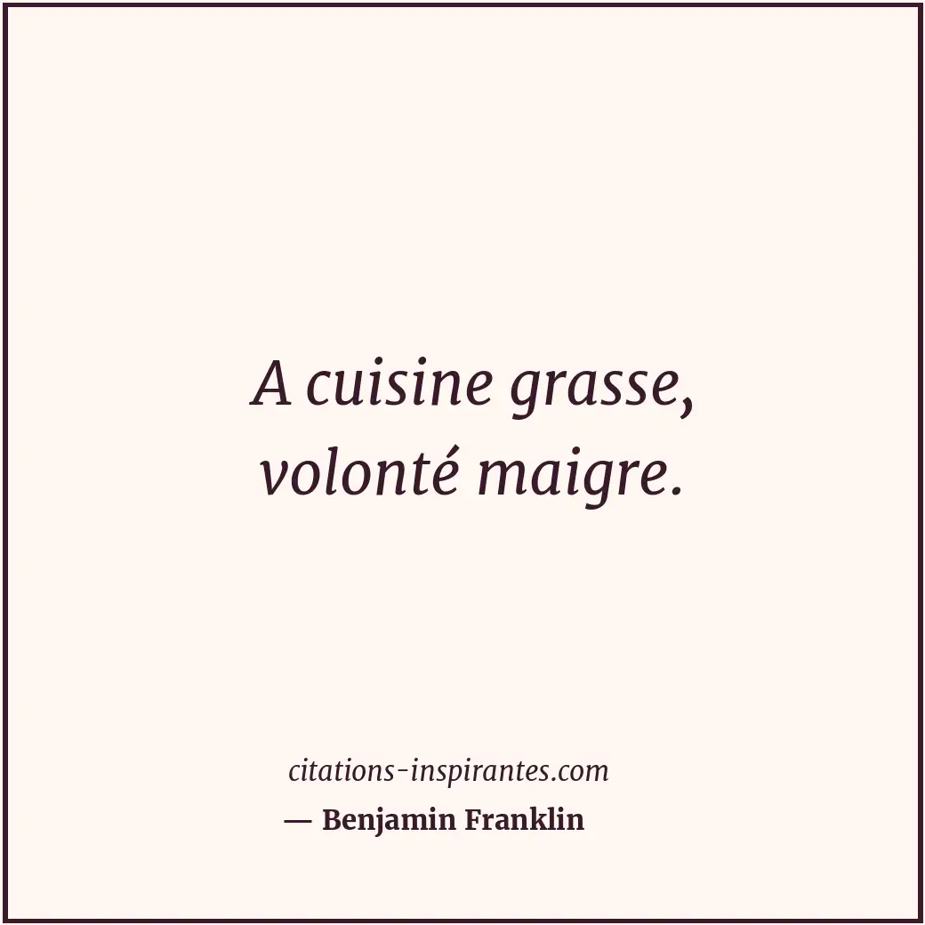 A cuisine grasse, volonté maigre. Citation de Benjamin Franklin