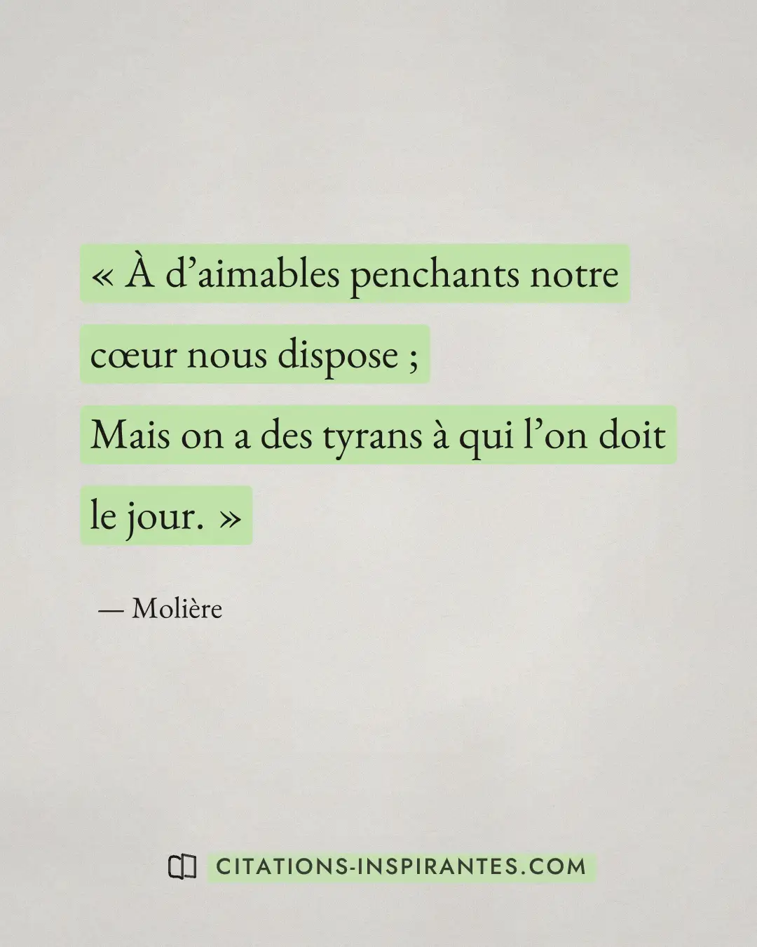 « À d’aimables penchants notre cœur nous dispose ; - Mais on a des tyrans à qui l’on doit le jour. » — Molière