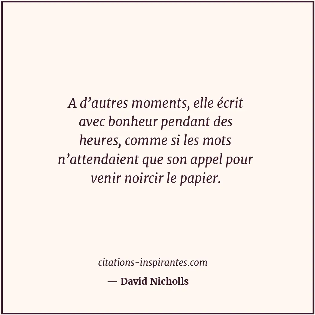 A d’autres moments, elle écrit avec bonheur pendant des heures, comme si les mot... Citation de David Nicholls