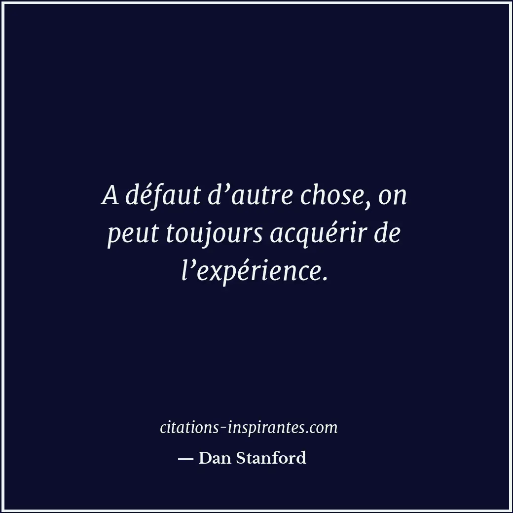 A défaut d’autre chose, on peut toujours acquérir de l’expérience. Citation de Dan Stanford