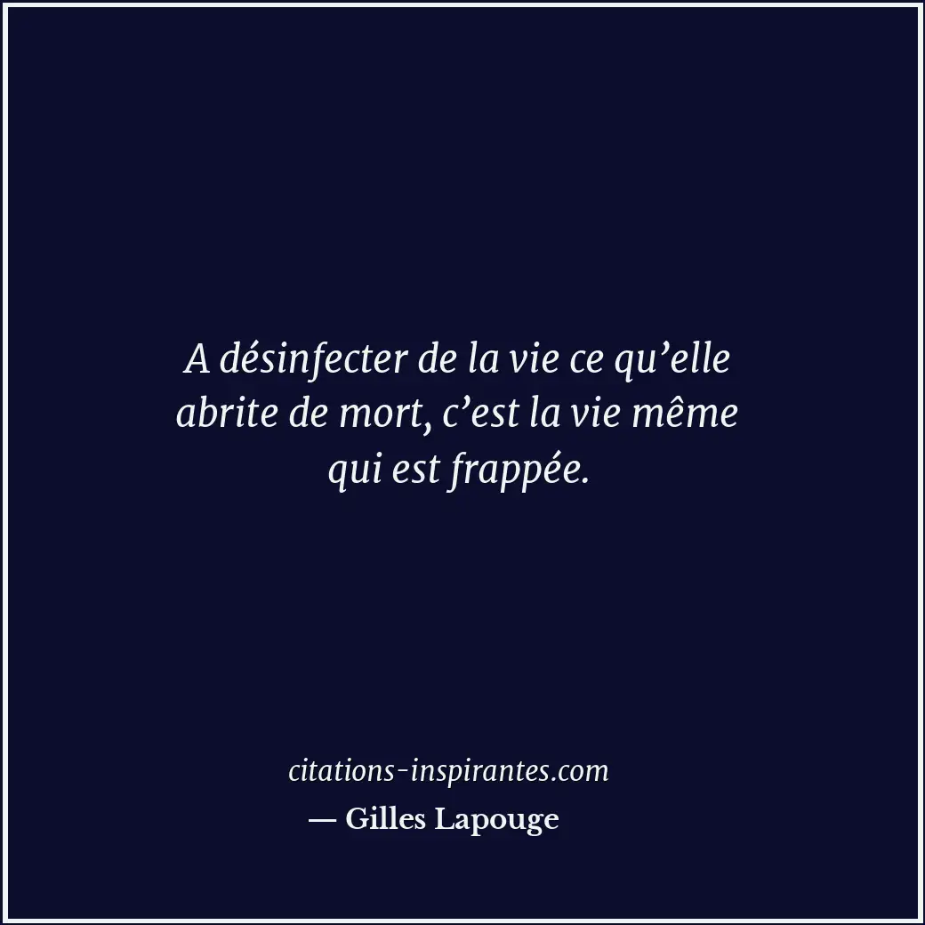 A désinfecter de la vie ce qu’elle abrite de mort, c’est la vie même qui est fra... Citation de Gilles Lapouge