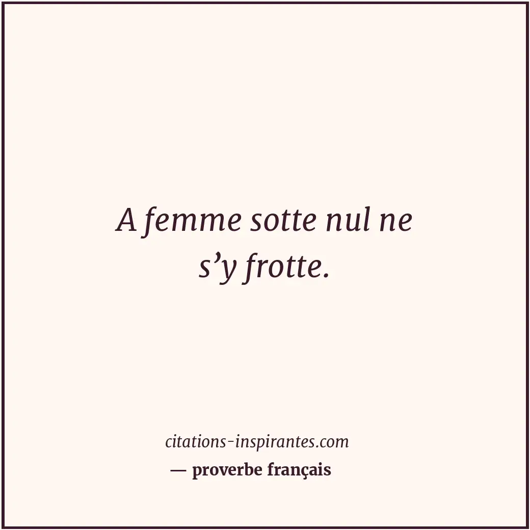 A femme sotte nul ne s’y frotte. Citation de proverbe français