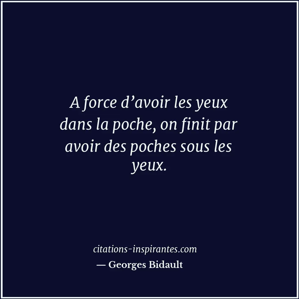 A force d’avoir les yeux dans la poche, on finit par avoir des poches sous les y... Citation de Georges Bidault