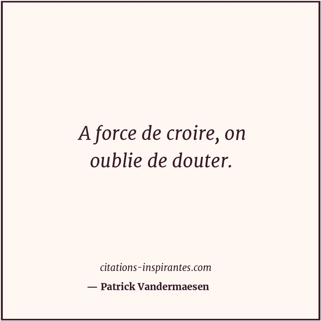 A force de croire, on oublie de douter. Citation de Patrick Vandermaesen