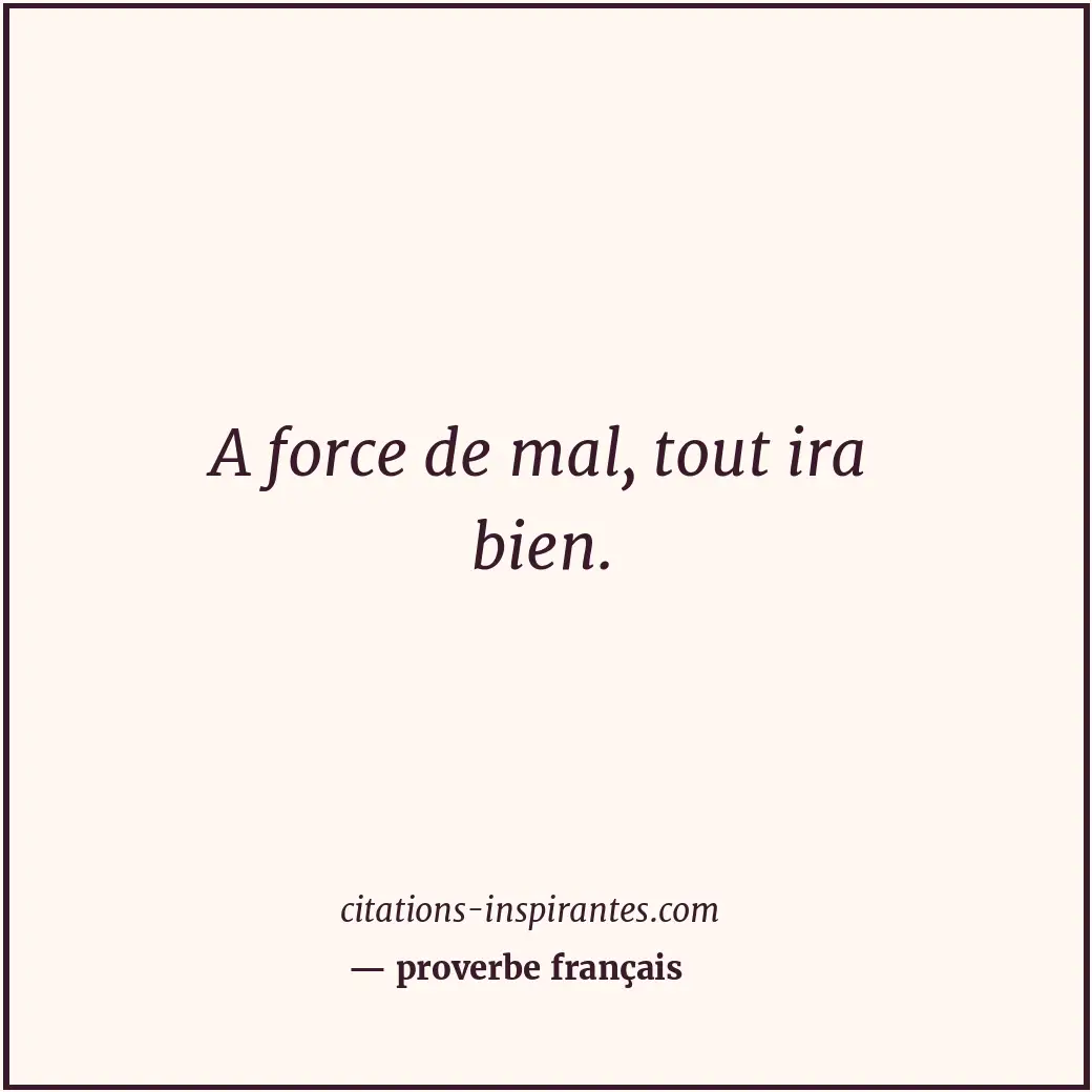 A force de mal, tout ira bien. Citation de proverbe français
