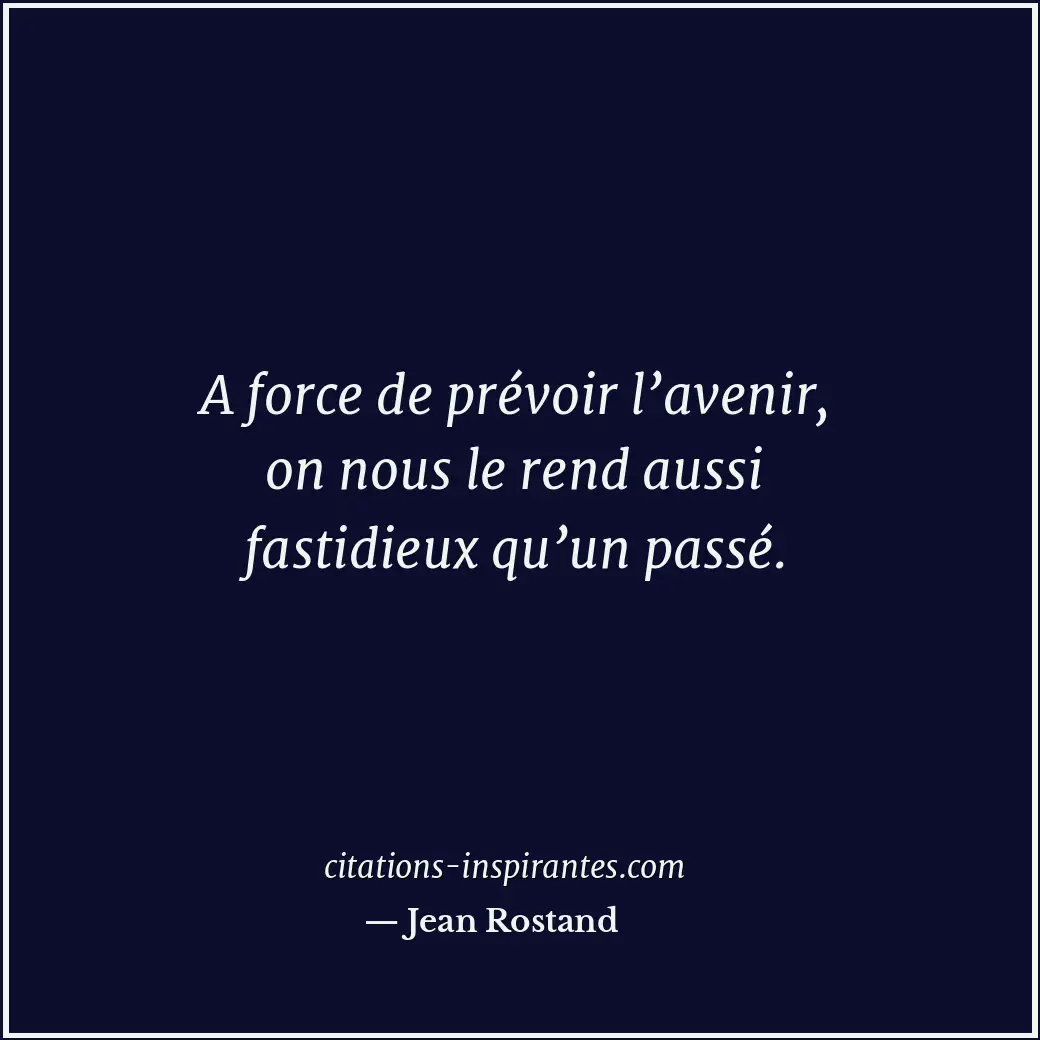 A force de prévoir l’avenir, on nous le rend aussi fastidieux qu’un passé. Citation de Jean Rostand