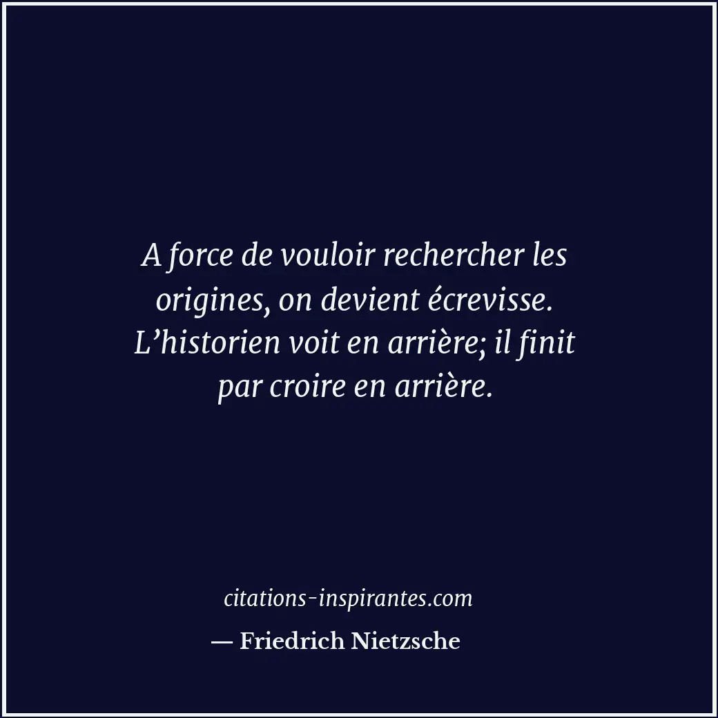 A force de vouloir rechercher les origines, on devient écrevisse. L’historien vo... Citation de Friedrich Nietzsche