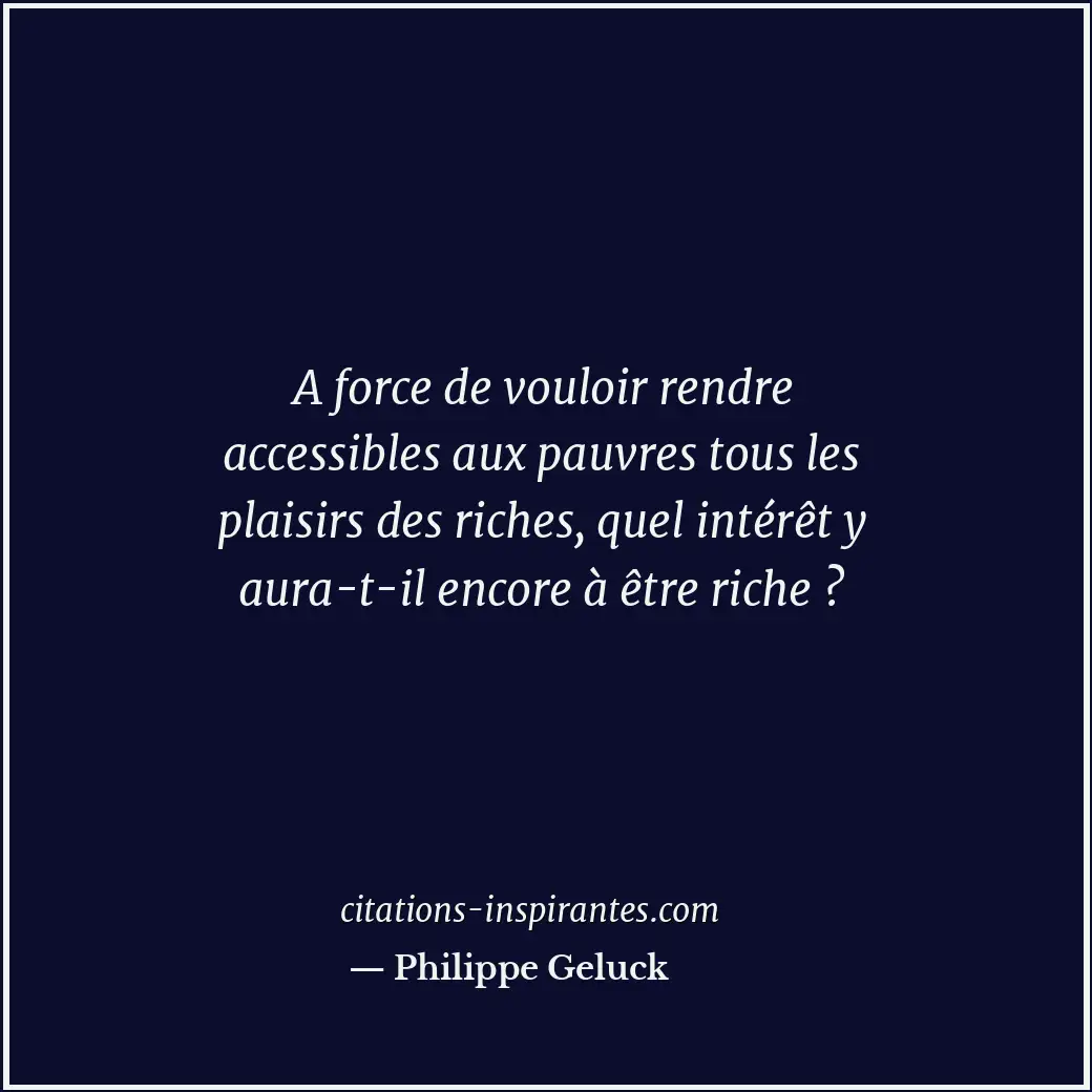 A force de vouloir rendre accessibles aux pauvres tous les plaisirs des riches,... Citation de Philippe Geluck