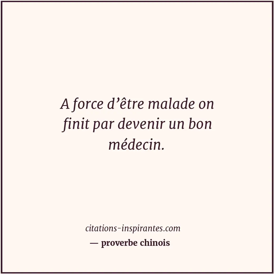 A force d’être malade on finit par devenir un bon médecin. Citation de proverbe chinois
