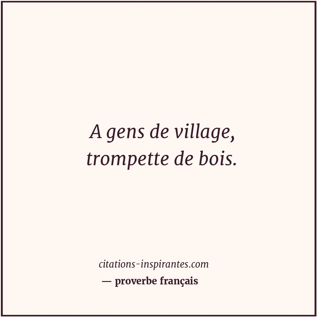 A gens de village, trompette de bois. Citation de proverbe français