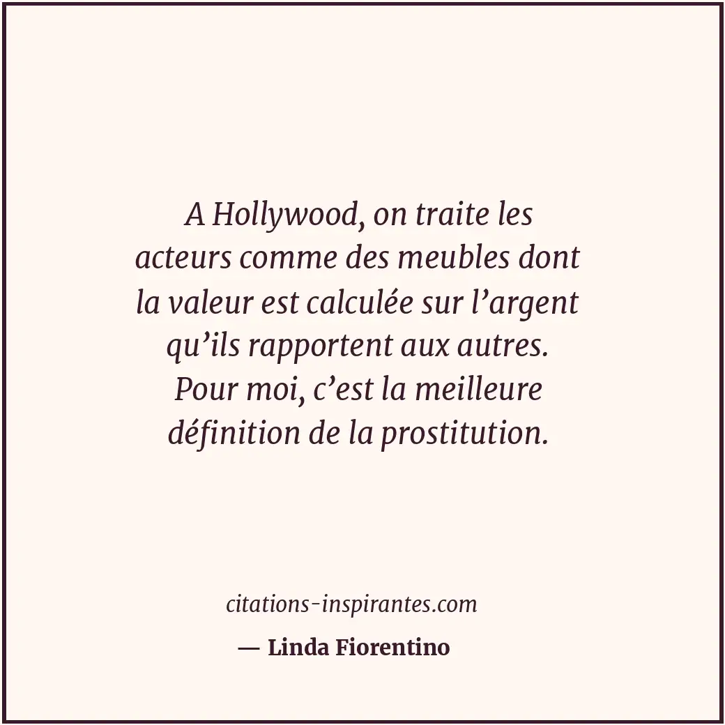 A Hollywood, on traite les acteurs comme des meubles dont la valeur est calculée... Citation de Linda Fiorentino