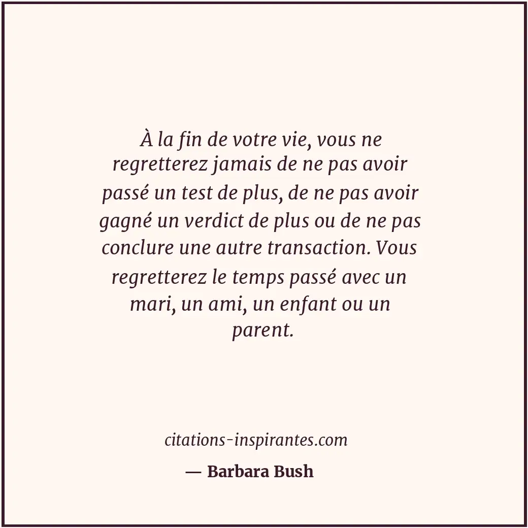 À la fin de votre vie, vous ne regretterez jamais de ne pas avoir passé un test... Citation de Barbara Bush