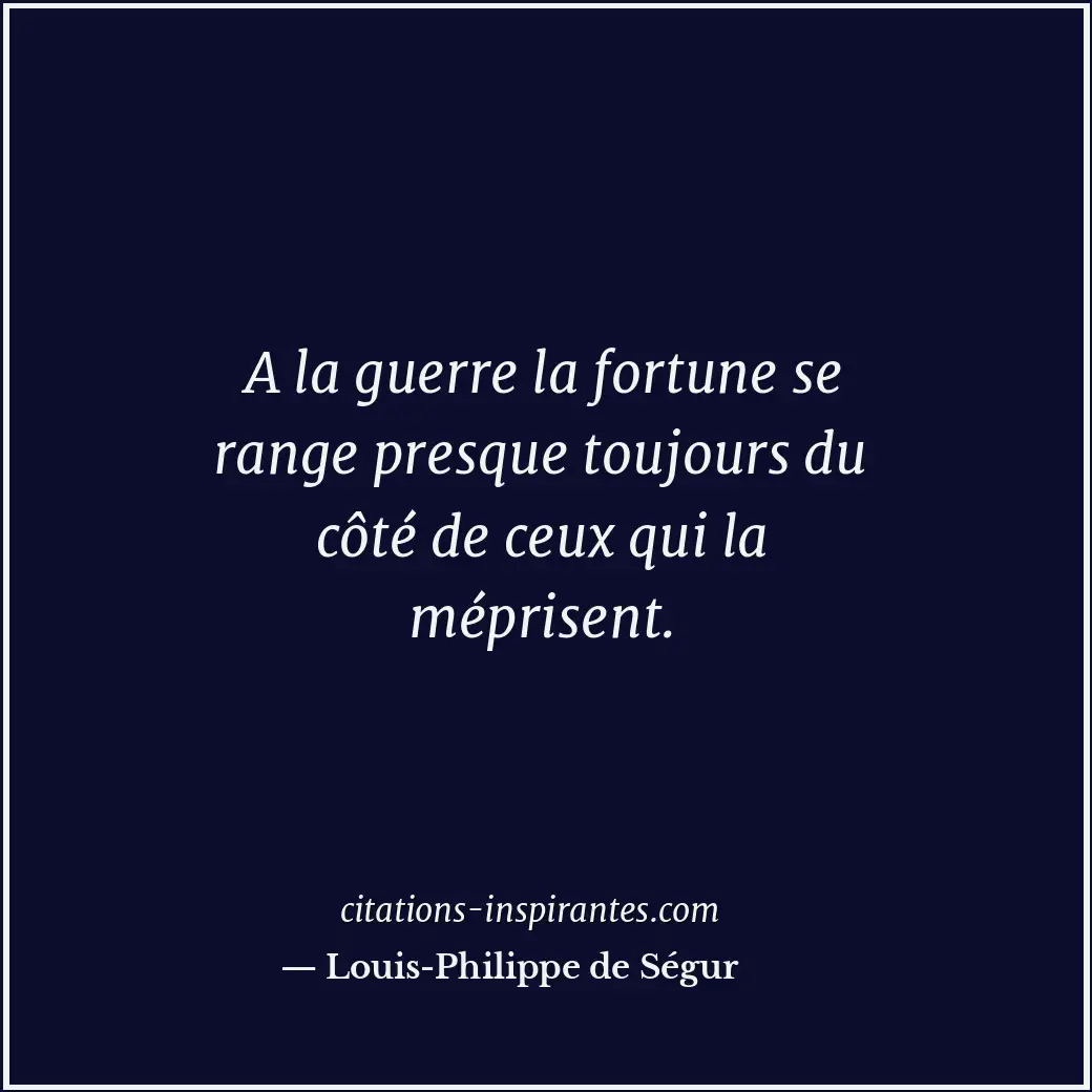 A la guerre la fortune se range presque toujours du côté de ceux qui la méprisen... Citation de Louis-Philippe de Ségur