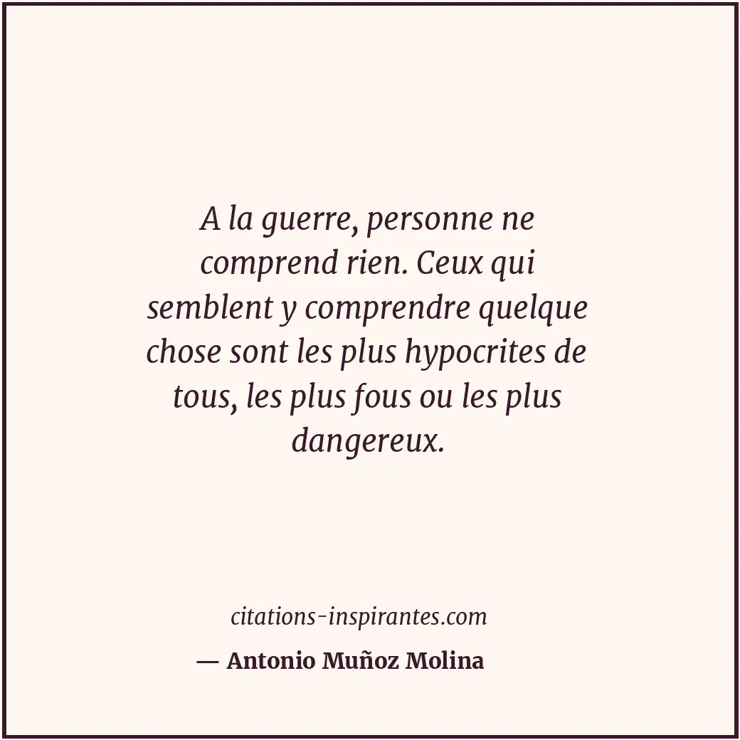 A la guerre, personne ne comprend rien. Ceux qui semblent y comprendre quelque c... Citation de Antonio Muñoz Molina