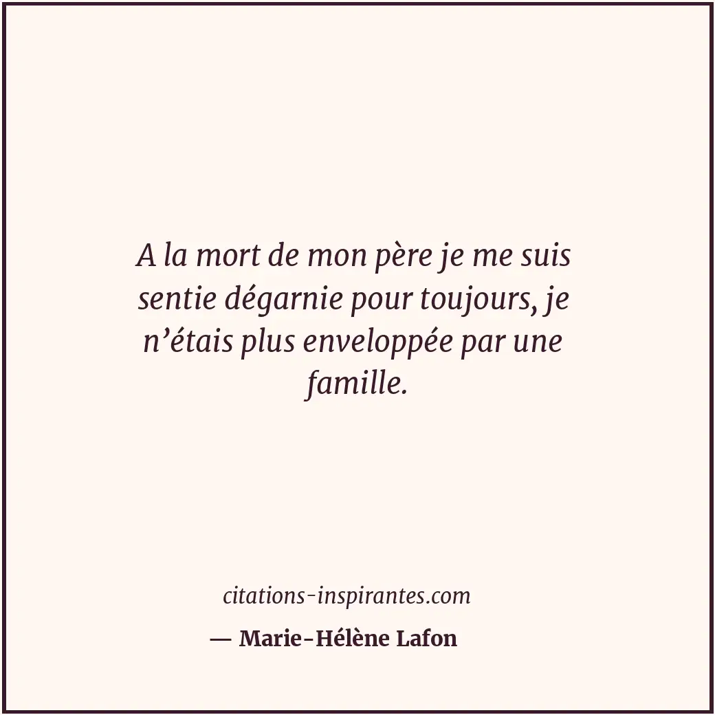 A la mort de mon père je me suis sentie dégarnie pour toujours, je n’étais plus... Citation de Marie-Hélène Lafon