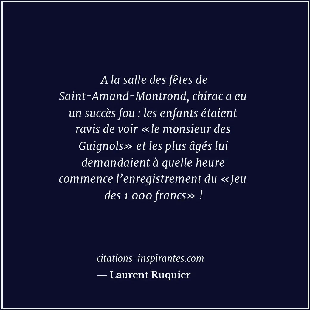 A la salle des fêtes de Saint-Amand-Montrond, chirac a eu un succès fou : les en... Citation de Laurent Ruquier