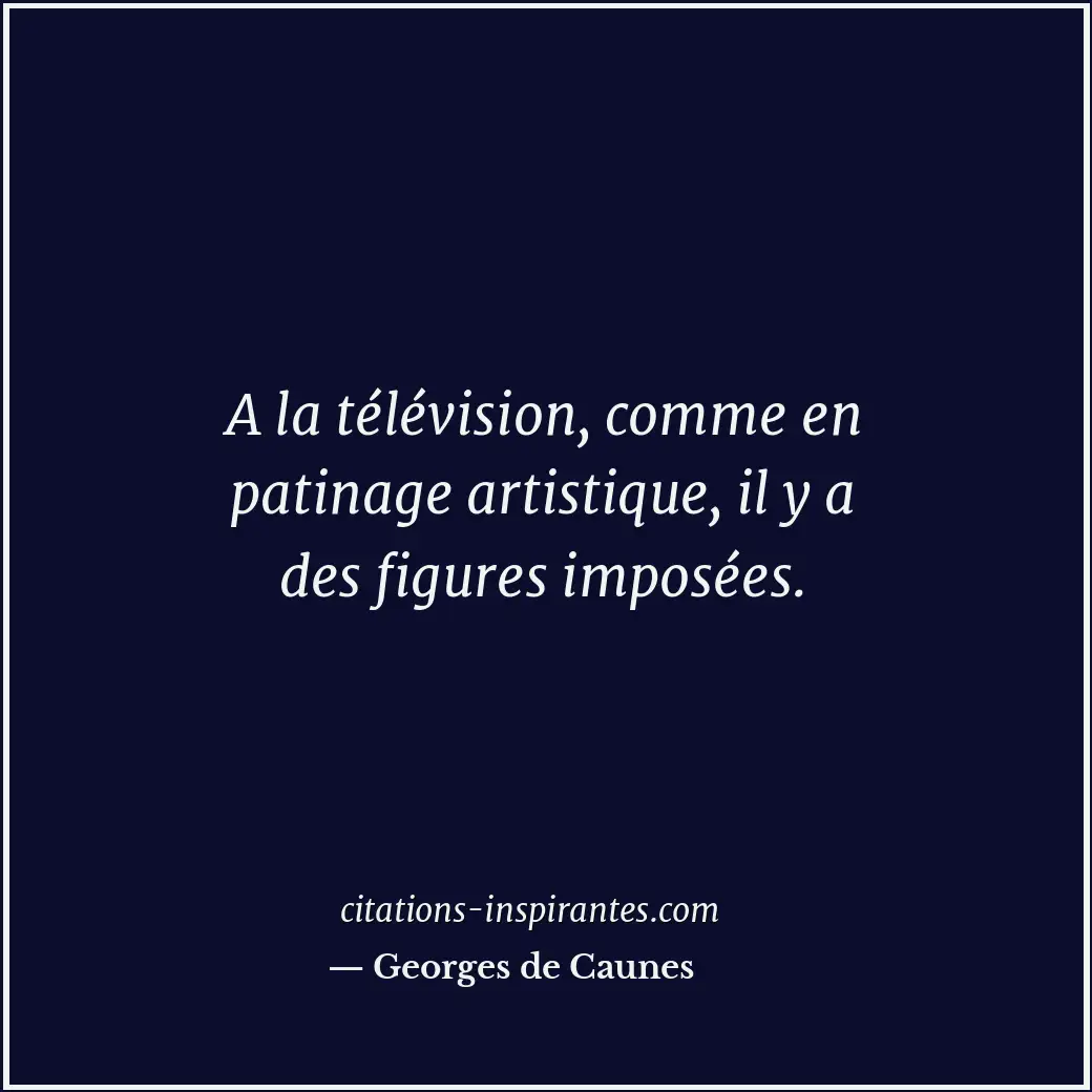 A la télévision, comme en patinage artistique, il y a des figures imposées. Citation de Georges de Caunes