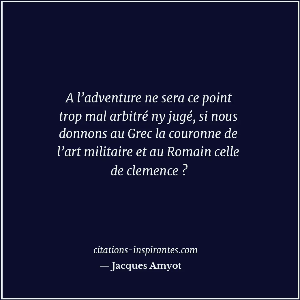 A l’adventure ne sera ce point trop mal arbitré ny jugé, si nous donnons au Grec... Citation de Jacques Amyot