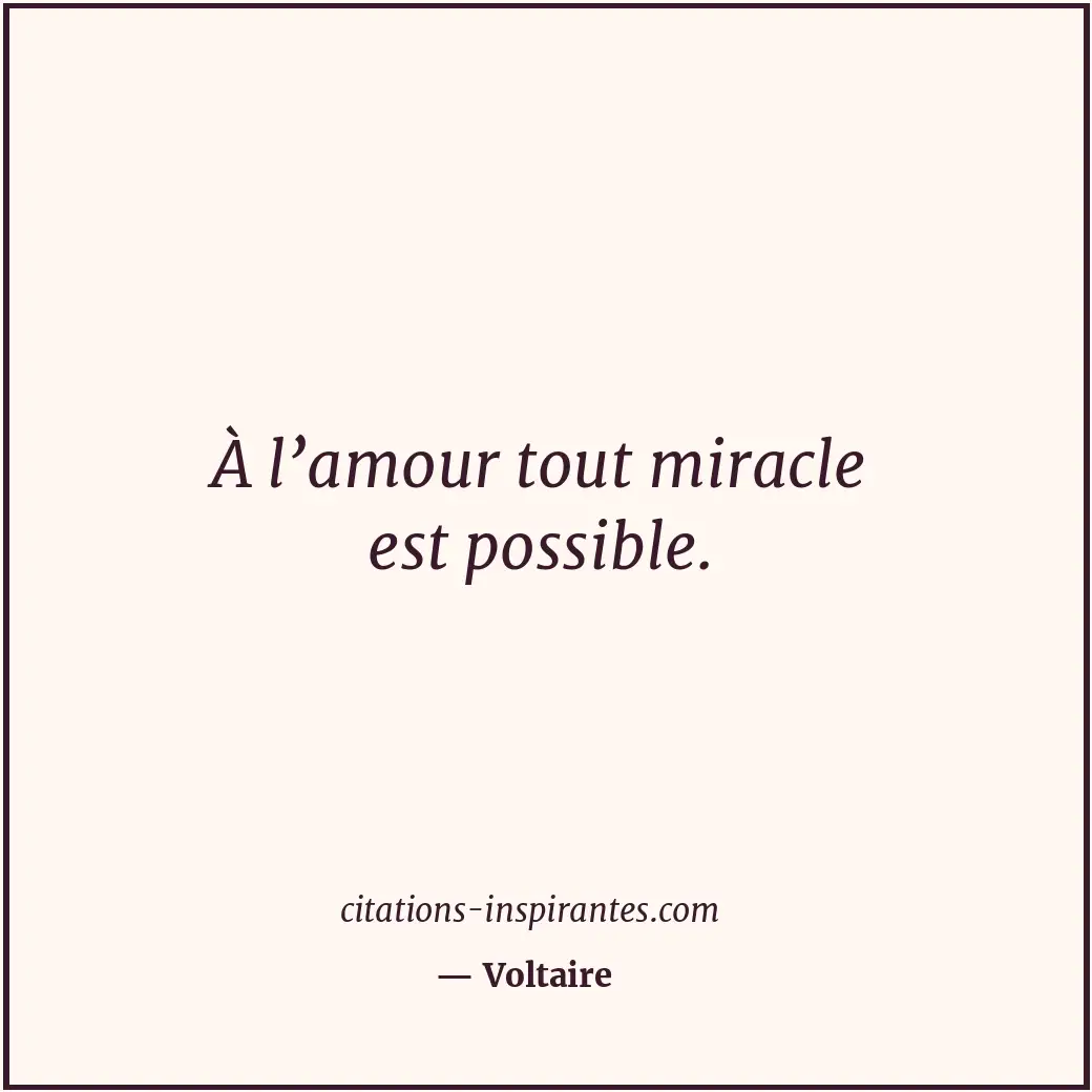 À l’amour tout miracle est possible. Citation de Voltaire