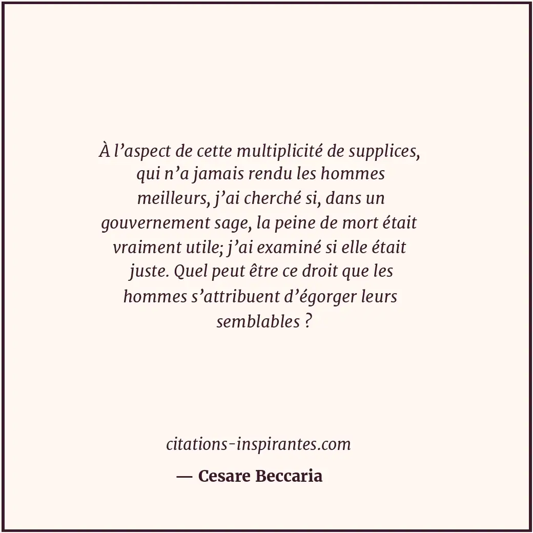À l’aspect de cette multiplicité de supplices, qui n’a jamais rendu les hommes m... Citation de Cesare Beccaria