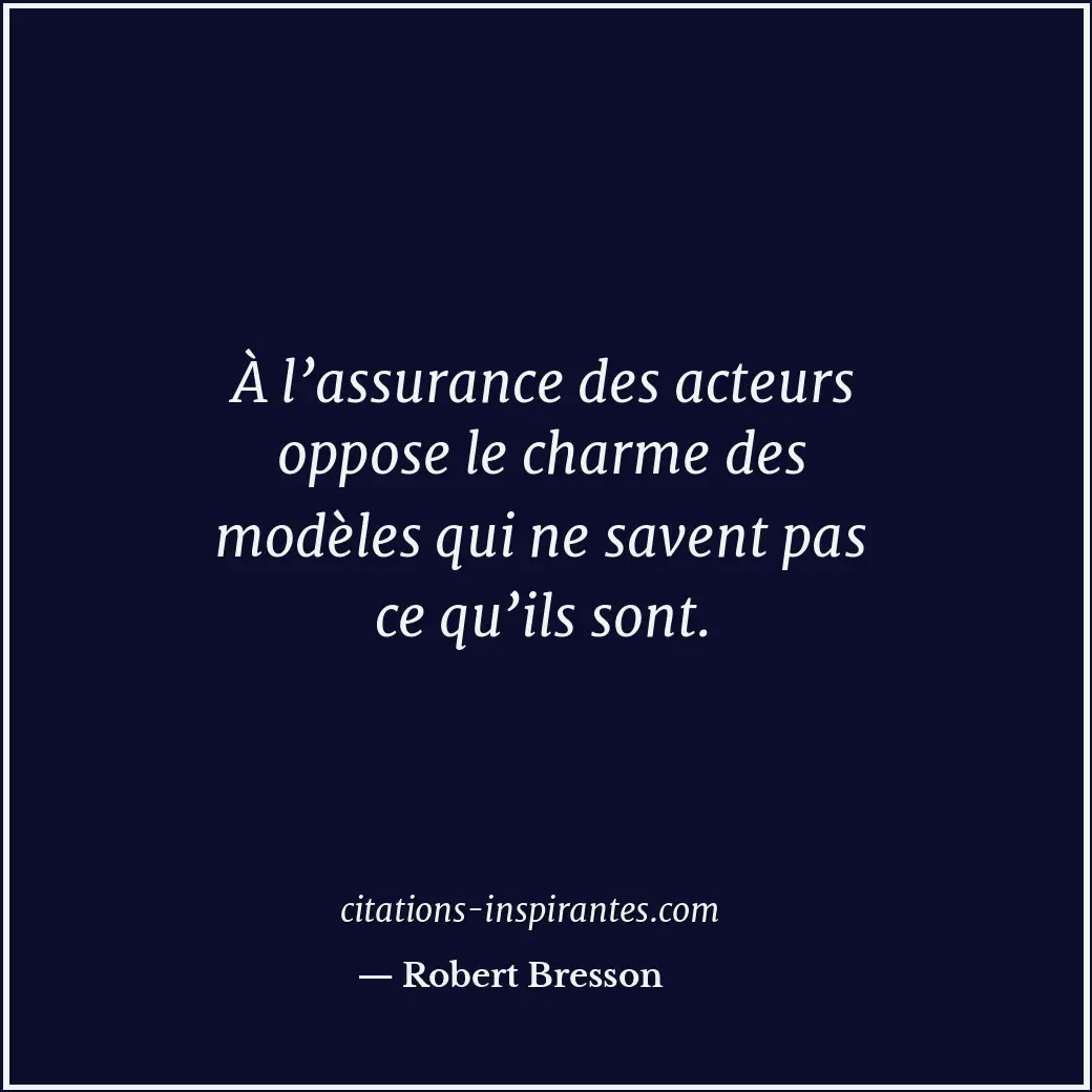 À l’assurance des acteurs oppose le charme des modèles qui ne savent pas ce qu’i... Citation de Robert Bresson