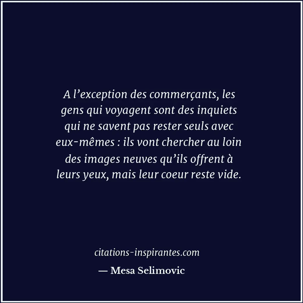 A l’exception des commerçants, les gens qui voyagent sont des inquiets qui ne sa... Citation de Mesa Selimovic