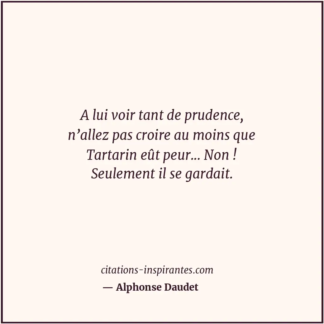 A lui voir tant de prudence, n’allez pas croire au moins que Tartarin eût peur..... Citation de Alphonse Daudet