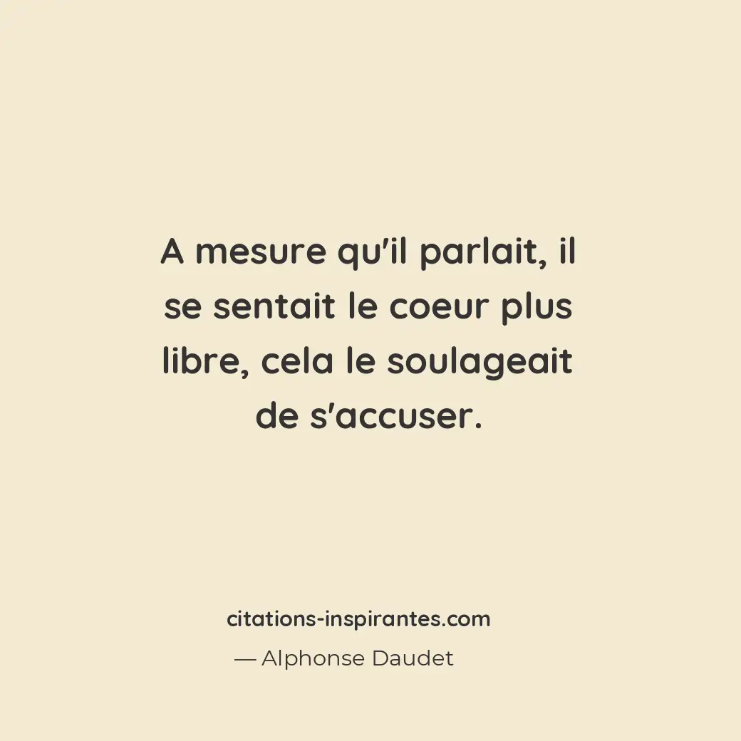 A mesure qu’il parlait, il se sentait le coeur plus libre, cela le soulageait de... Citation de Alphonse Daudet