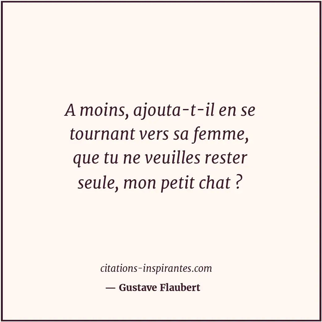 A moins, ajouta-t-il en se tournant vers sa femme, que tu ne veuilles rester seu... Citation de Gustave Flaubert
