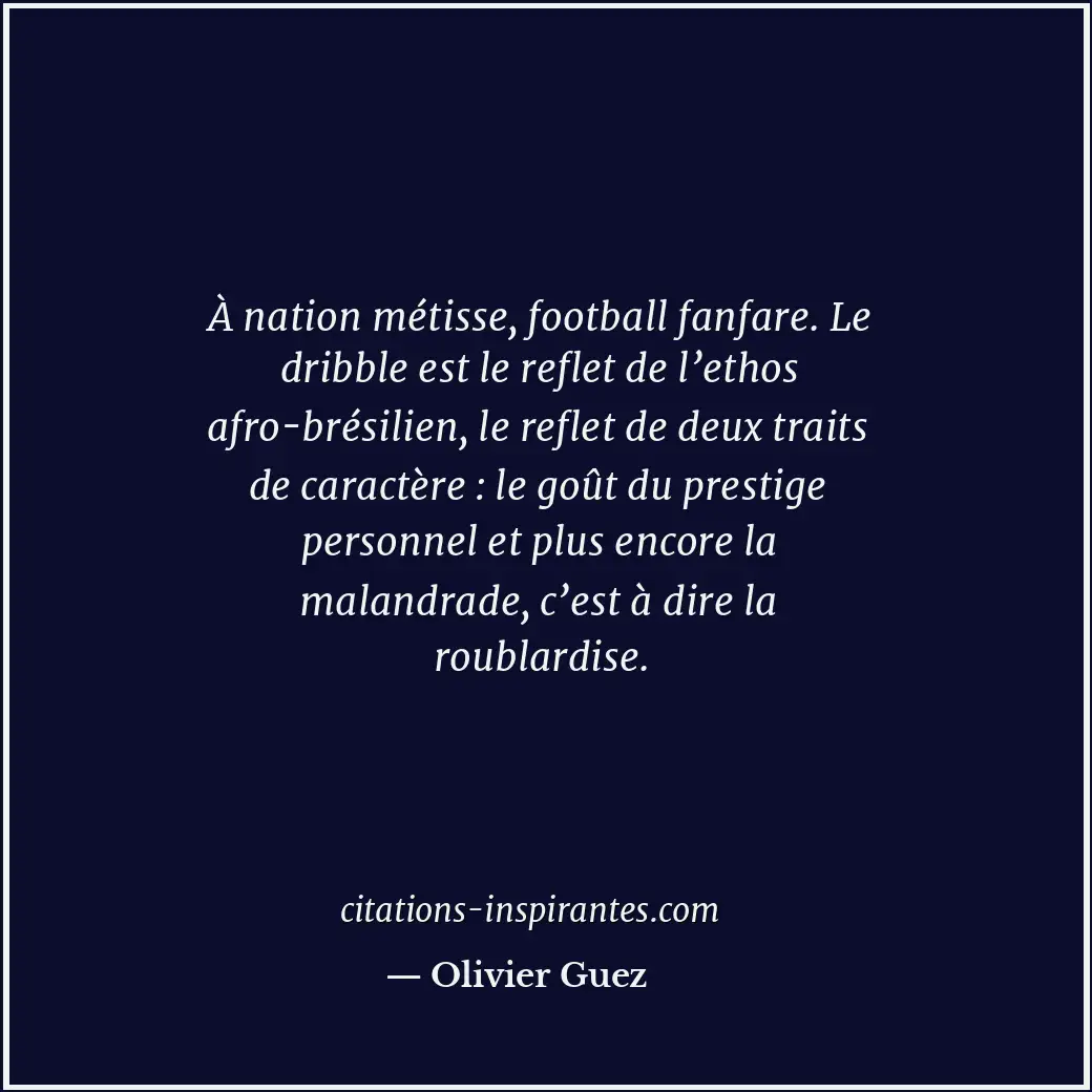 À nation métisse, football fanfare. Le dribble est le reflet de l’ethos afro-bré... Citation de Olivier Guez