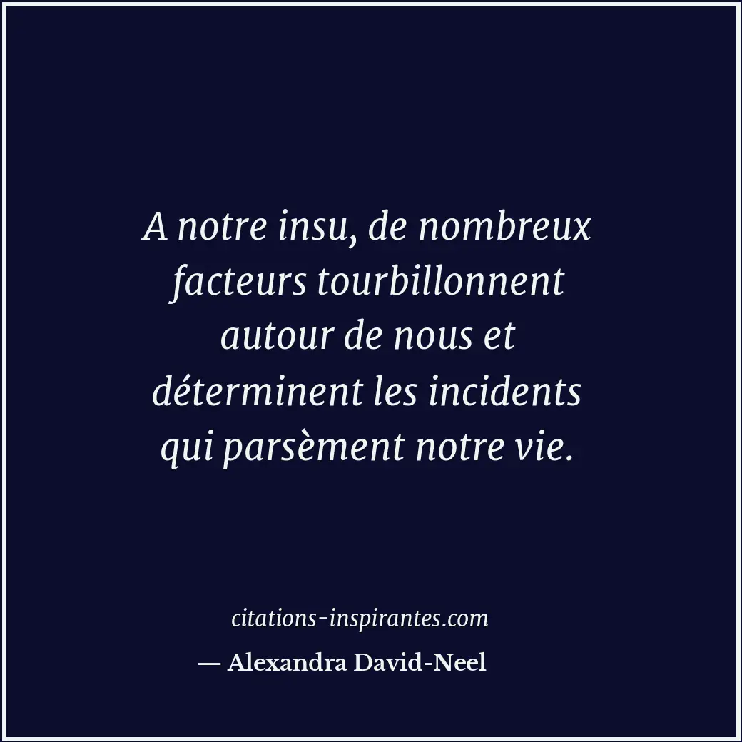 A notre insu, de nombreux facteurs tourbillonnent autour de nous et déterminent... Citation de Alexandra David-Neel