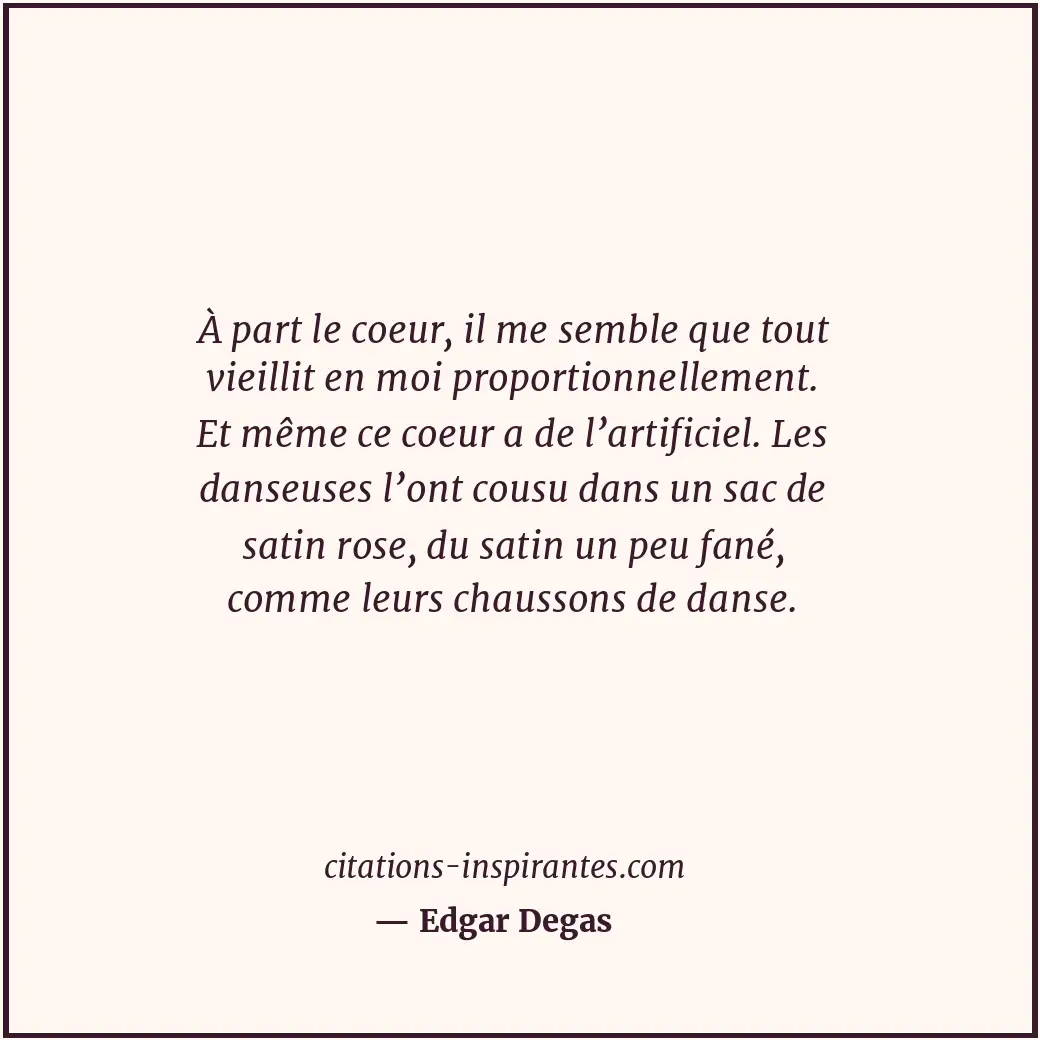 À part le coeur, il me semble que tout vieillit en moi proportionnellement. Et m... Citation de Edgar Degas