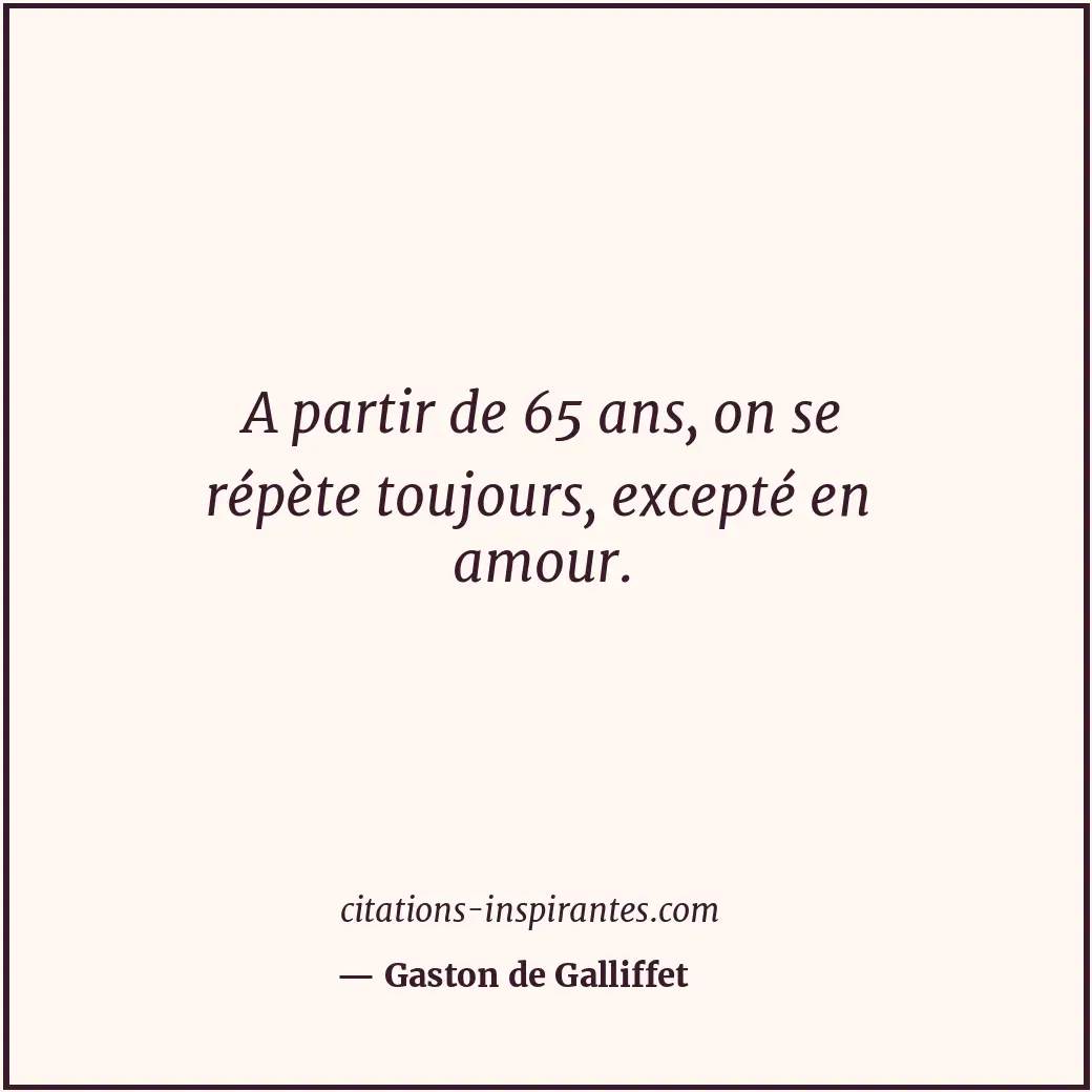 A partir de 65 ans, on se répète toujours, excepté en amour. Citation de Gaston de Galliffet