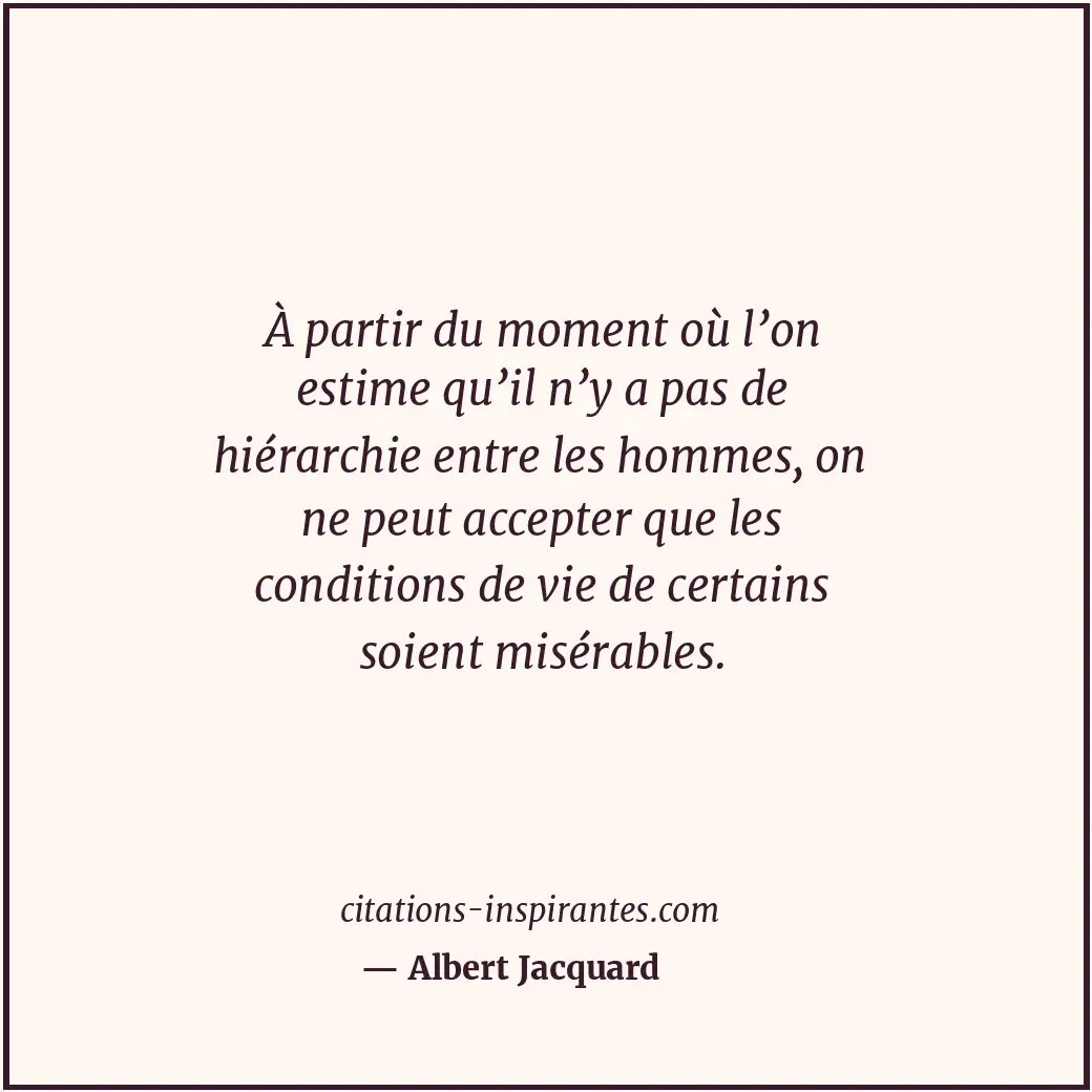 À partir du moment où l’on estime qu’il n’y a pas de hiérarchie entre les hommes... Citation de Albert Jacquard