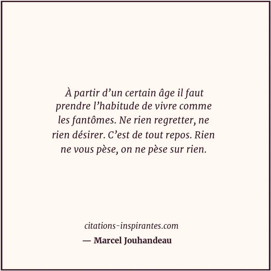 À partir d’un certain âge il faut prendre l’habitude de vivre comme les fantômes... Citation de Marcel Jouhandeau