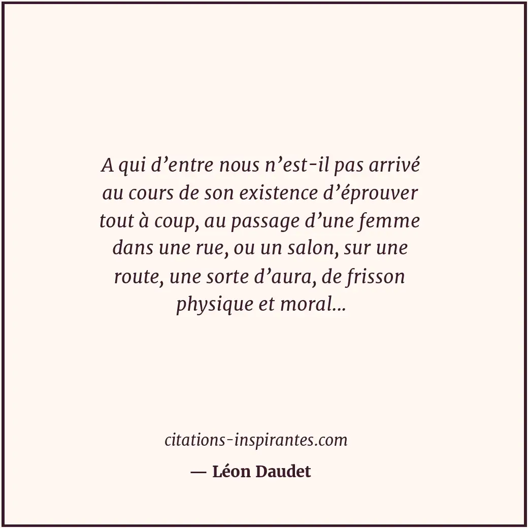 A qui d’entre nous n’est-il pas arrivé au cours de son existence d’éprouver tout... Citation de Léon Daudet