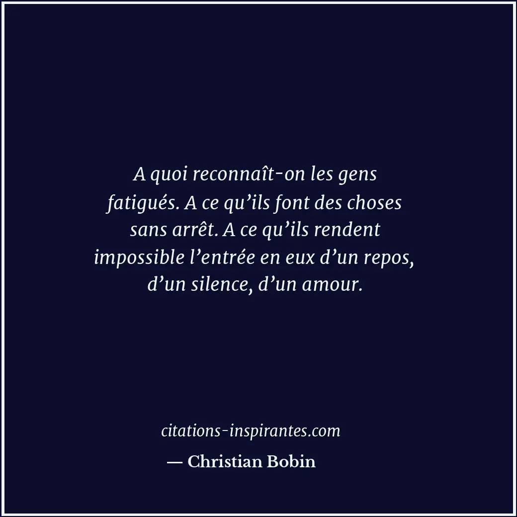 A quoi reconnaît-on les gens fatigués. A ce qu’ils font des choses sans arrêt. A... Citation de Christian Bobin