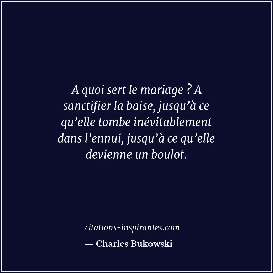 A quoi sert le mariage ? A sanctifier la baise, jusqu’à ce qu’elle tombe inévita... Citation de Charles Bukowski