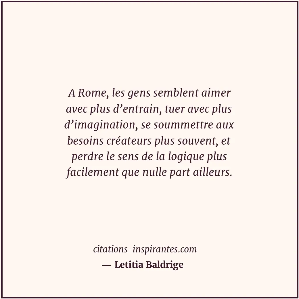 A Rome, les gens semblent aimer avec plus d’entrain, tuer avec plus d’imaginatio... Citation de Letitia Baldrige