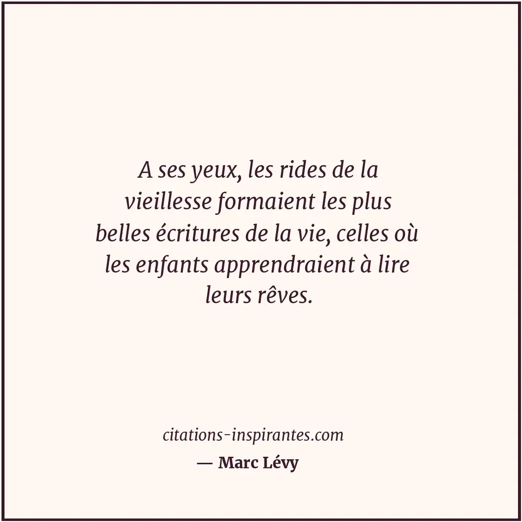 A ses yeux, les rides de la vieillesse formaient les plus belles écritures de la... Citation de Marc Lévy