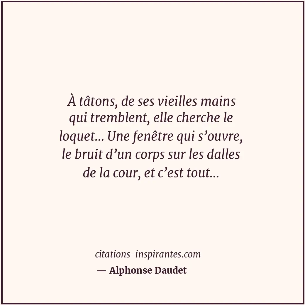 À tâtons, de ses vieilles mains qui tremblent, elle cherche le loquet... Une fen... Citation de Alphonse Daudet