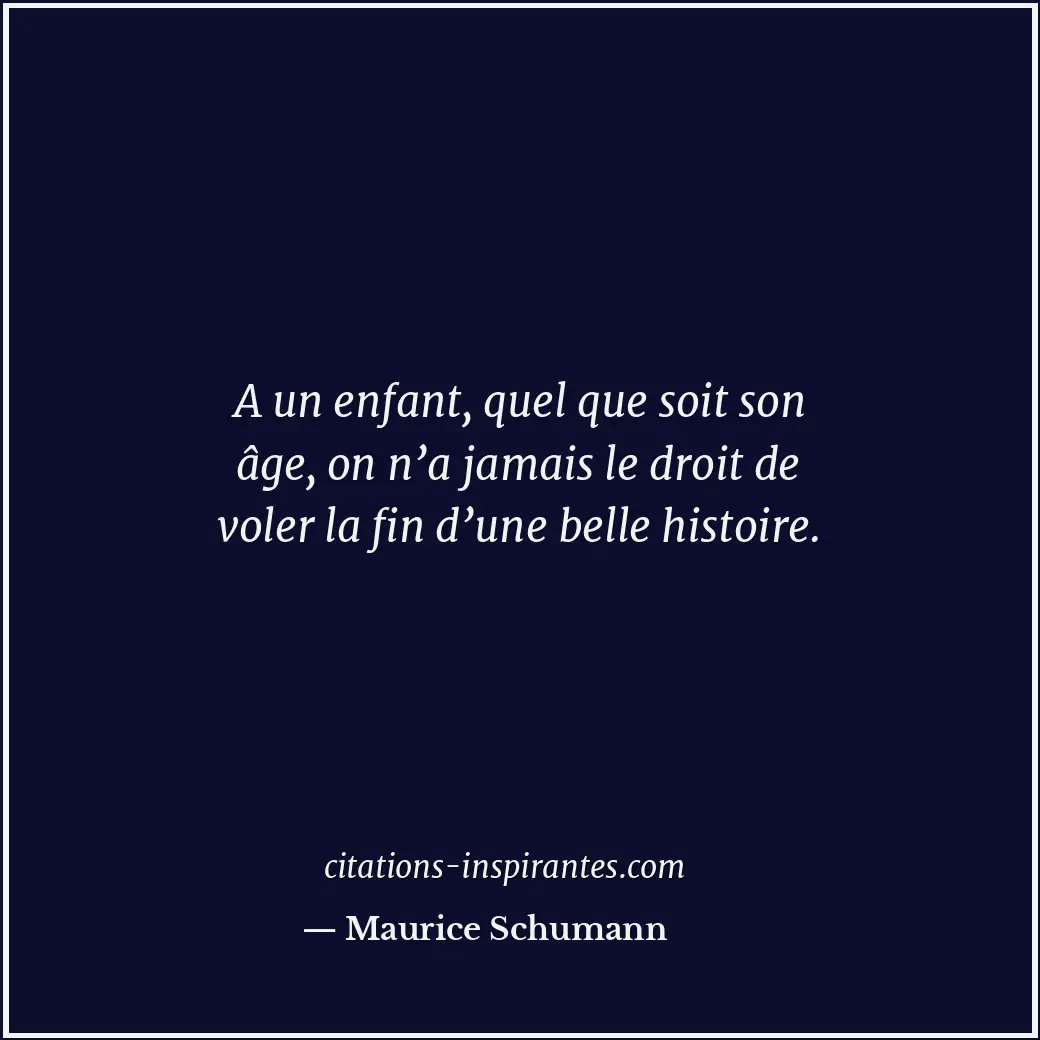 A un enfant, quel que soit son âge, on n’a jamais le droit de voler la fin d’une... Citation de Maurice Schumann